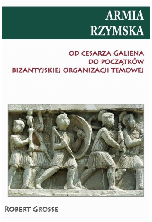 Armia rzymska od cesarza Galiena do początku bizantyjskiej organizacji temowej