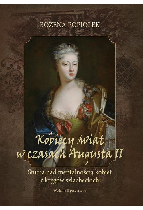 Kobiecy świat w czasach Augusta II. studia nad mentalnością kobiet z kręgów szlacheckich