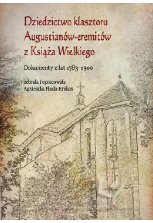 Dziedzictwo klasztoru Augustianów-eremitów z Książa Wielkiego. Dokumenty z lat 1783–1900