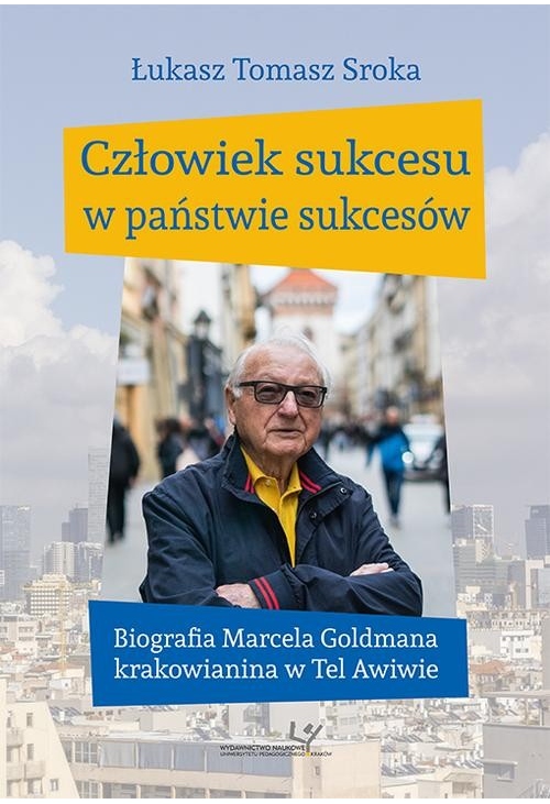 Człowiek sukcesu w państwie sukcesów. Biografia Marcela Goldmana krakowianina w Tel Awiwie