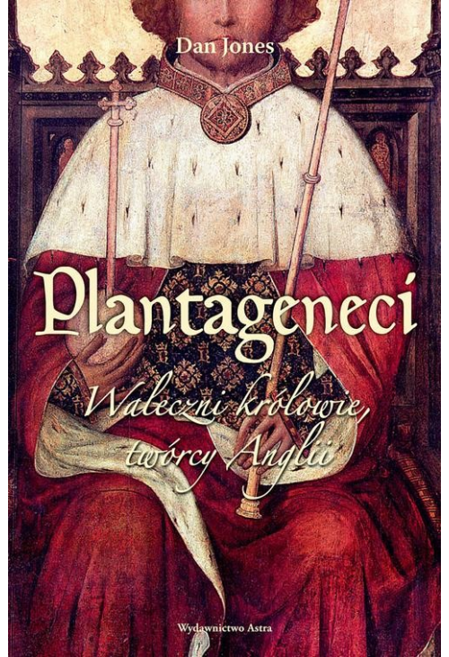 Plantageneci. Waleczni królowie, twórcy Anglii