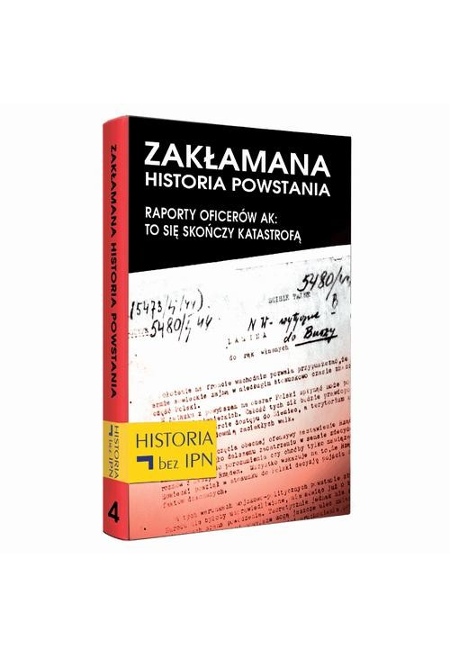 Zakłamana historia powstania Tom IV – Raporty oficerów AK: to się skończy katastrofą