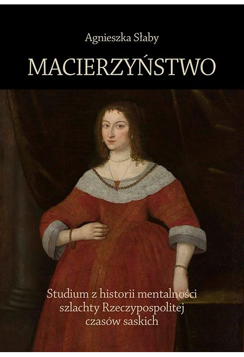 Macierzyństwo. Studium z historii mentalności szlachty Rzeczypospolitej czasów saskich