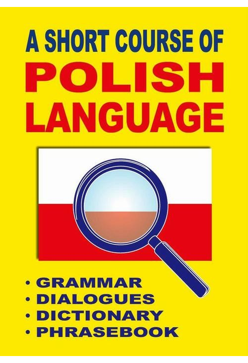 A Short Course of Polish Language. - Grammar - Dialogues - Dictionary - Phrasebook