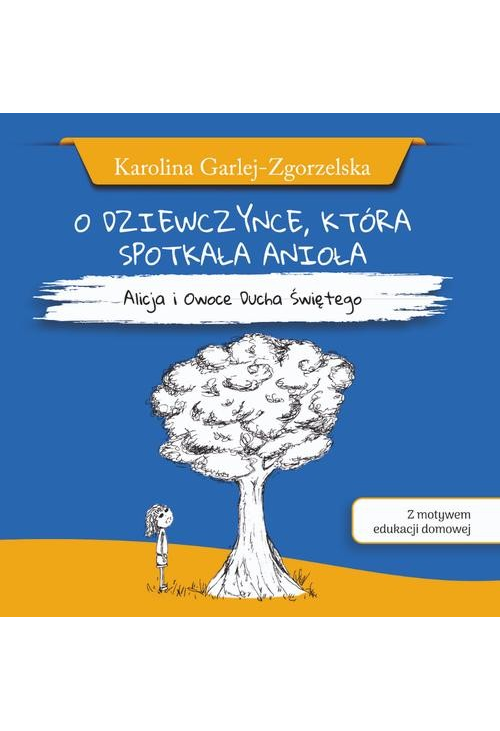 O DZIEWCZYNCE, KTÓRA SPOTKAŁA ANIOŁA - Alicja i Owoce Ducha Świętego - Karolina Garlej-Zgorzelska [z motywem edukacji domowe...