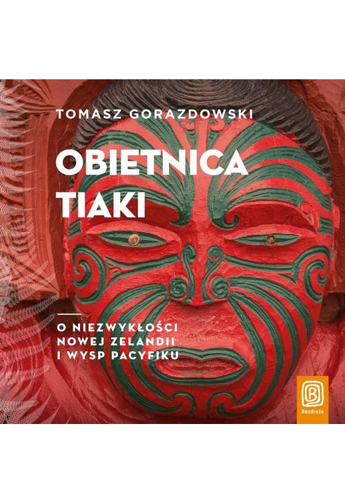 Obietnica Tiaki. O niezwykłości Nowej Zelandii i wysp Pacyfiku