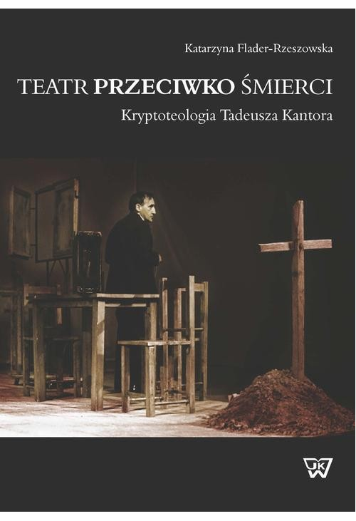 Teatr przeciwko śmierci. Krypoteologia Tadeusza Kantora