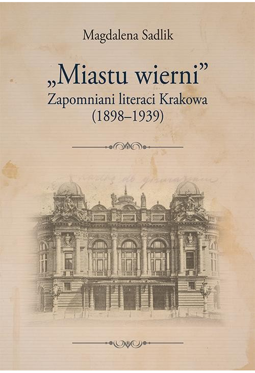 „Miastu wierni”. Zapomniani literaci Krakowa (1898–1939)