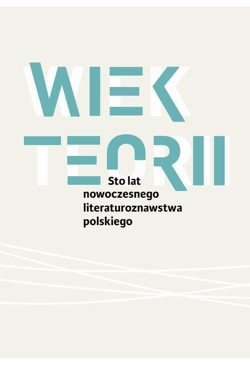 Wiek teorii Sto lat nowoczesnego literaturoznawstwa polskiego