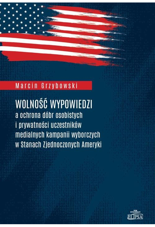 Wolność wypowiedzi a ochrona dóbr osobistych i prywatności uczestników medialnych kampanii wyborczych w Stanach Zjednoczonyc...