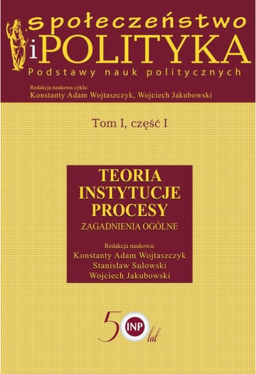 Społeczeństwo i polityka. Podstawy nauk politycznych. Tom I, część I. Teoria, instytucje, procesy. Zagadnienia ogólne