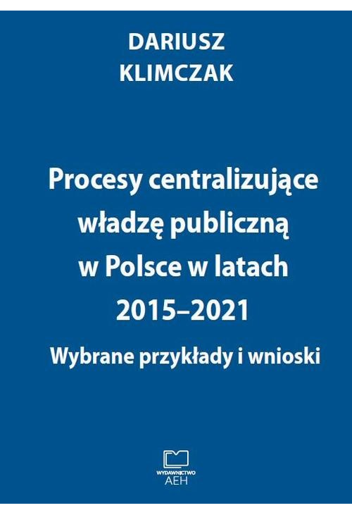 Procesy centralizujące władzę publiczną w Polsce w latach 2015–2021. Wybrane przykłady i wnioski