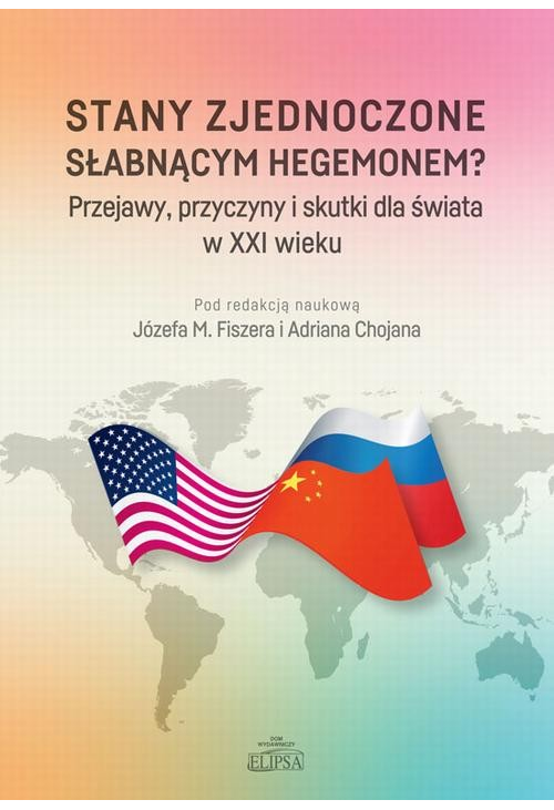 Stany Zjednoczone słabnącym hegemonem? Przejawy, przyczyny i skutki dla świata w XXI wieku