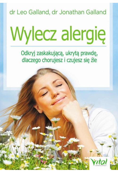 Wylecz alergię. Odkryj zaskakującą, ukrytą prawdę, dlaczego chorujesz i czujesz się źle