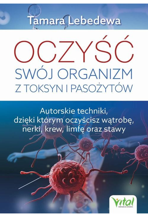 Oczyść swój organizm z toksyn i pasożytów. Autorskie techniki, dzięki którym oczyścisz wątrobę, nerki, krew, limfę oraz staw...