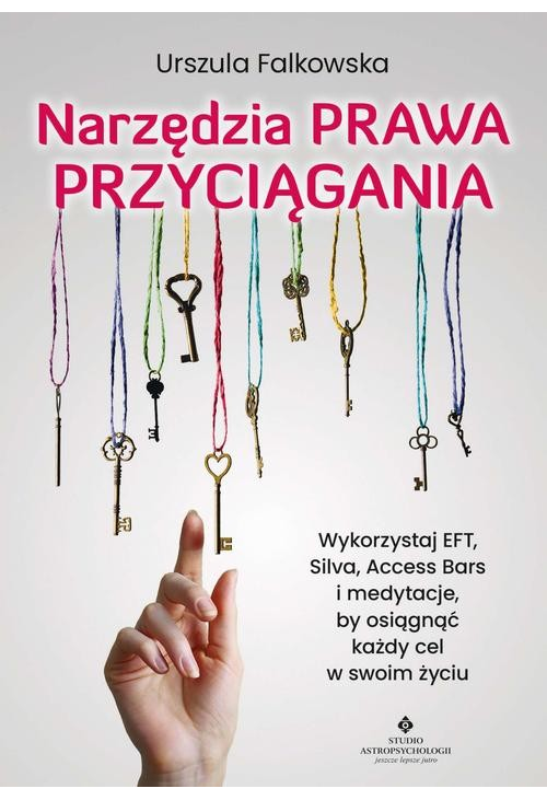 Narzędzia Prawa Przyciągania. Wykorzystaj EFT, Silva, Access Bars i medytacje, by osiągnąć każdy cel w swoim życiu