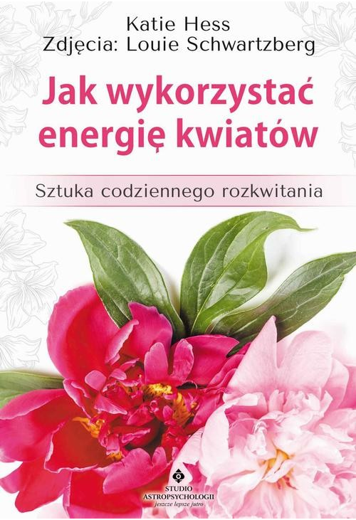 Jak wykorzystać energię kwiatów. Sztuka codziennego rozkwitania