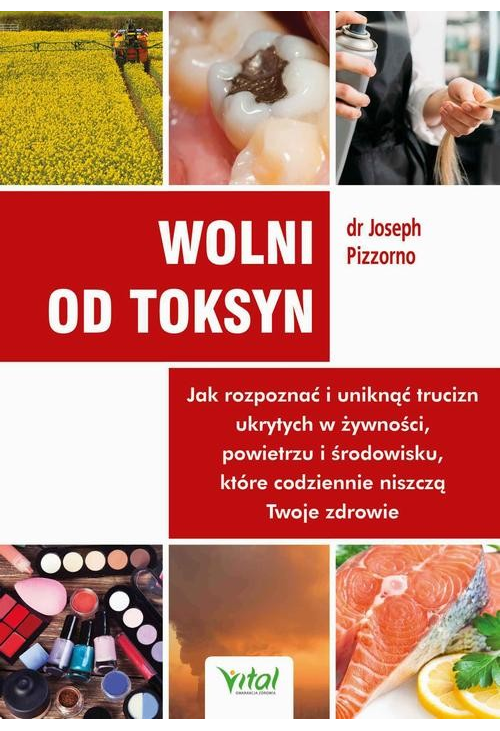 Wolni od toksyn. Jak rozpoznać i uniknąć trucizn ukrytych w żywności, powietrzu i środowisku, które codziennie niszczą Twoje...