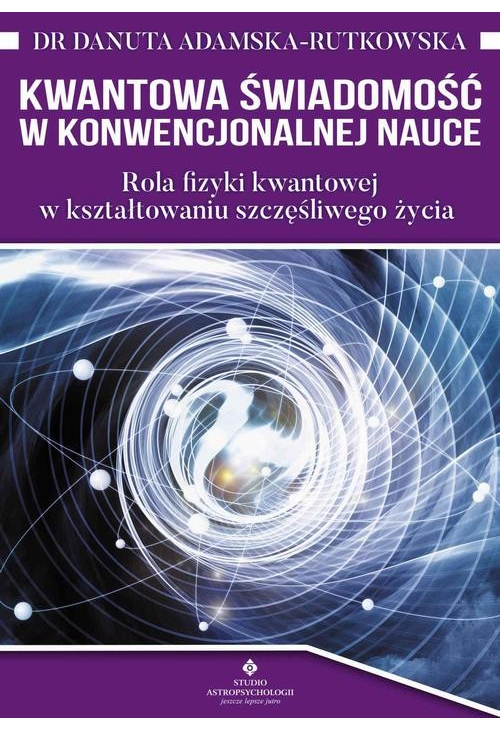 Kwantowa świadomość w konwencjonalnej nauce. Rola fizyki kwantowej w kształtowaniu szczęśliwego życia