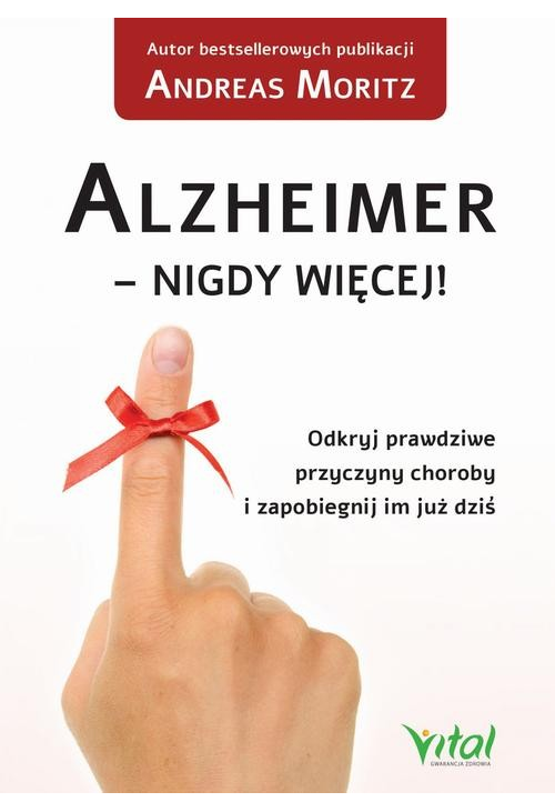 Alzheimer - nigdy więcej! Odkryj prawdziwe przyczyny choroby i zapobiegnij im już dziś