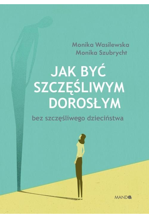 Jak być szczęśliwym dorosłym bez szczęśliwego dzieciństwa