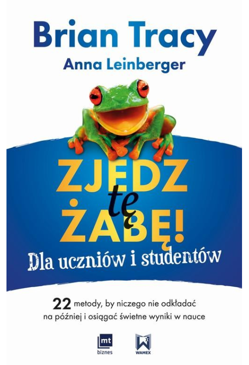 Zjedz tę żabę! Dla uczniów i studentów 22 metody, by niczego nie odkładać na później i osiągać świetne wyniki w nauce...