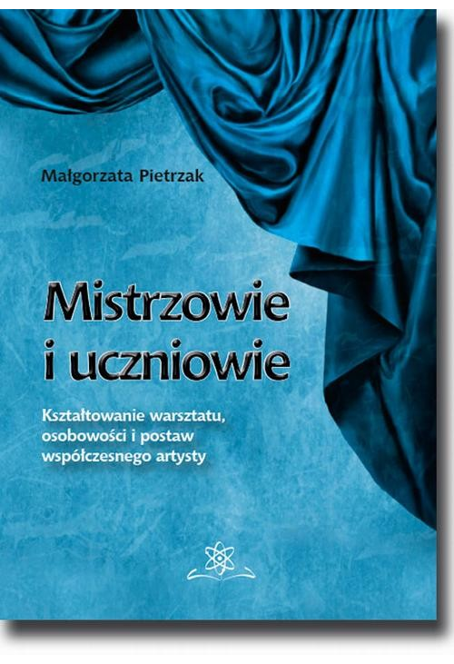 Mistrzowie i uczniowie. Kształtowanie warsztatu, osobowości i postaw współczesnego artysty