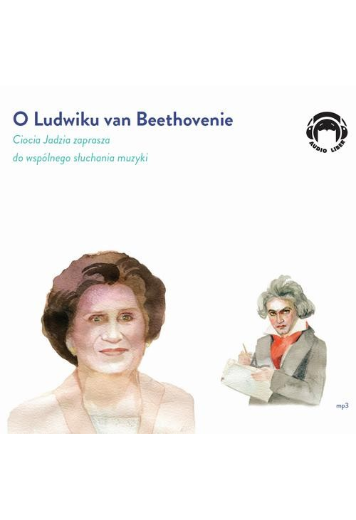 O Ludwiku van Beethovenie - Ciocia Jadzia zaprasza do wspólnego słuchania muzyki