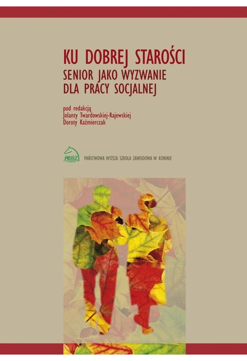 Ku dobrej starości. Senior jako wyzwanie dla pracy socjalnej