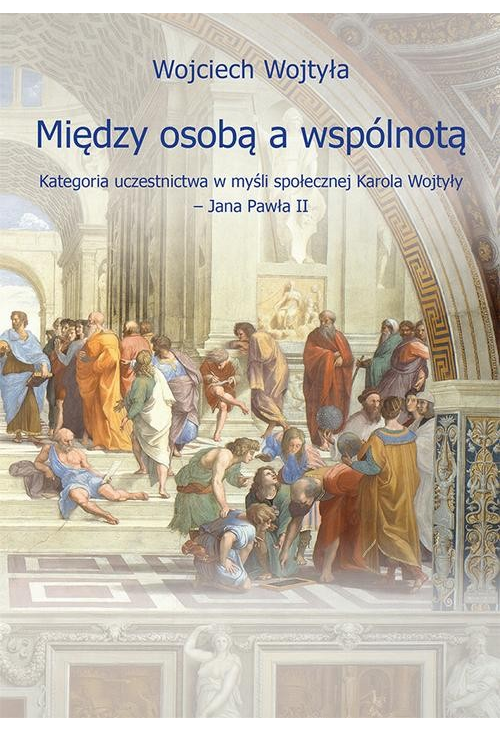 Między osobą a wspólnotą. Kategoria uczestnictwa w myśli społecznej Karola Wojtyły – Jana Pawła II