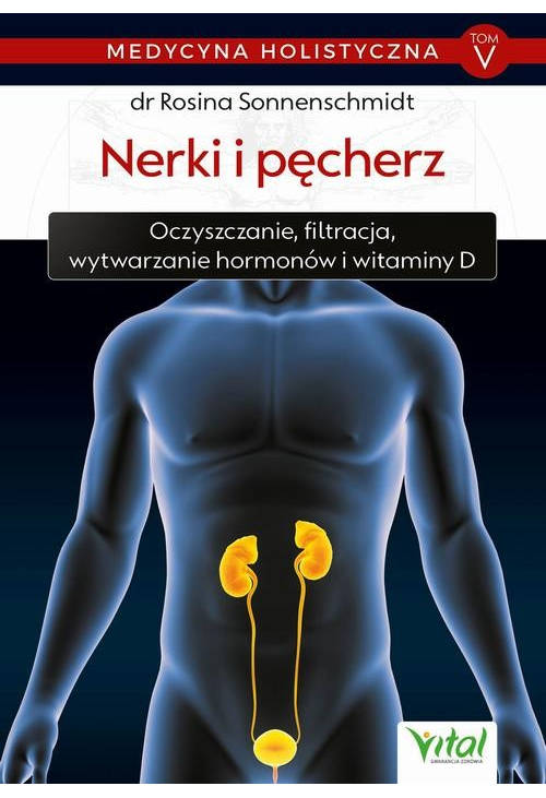 Medycyna holistyczna. Tom V - Nerki i pęcherz. Oczyszczanie, filtracja, wytwarzanie hormonów i witaminy D