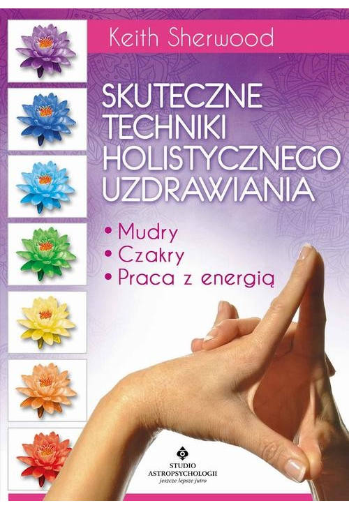 Skuteczne techniki holistycznego uzdrawiania. Mudry, czakry, praca z energią