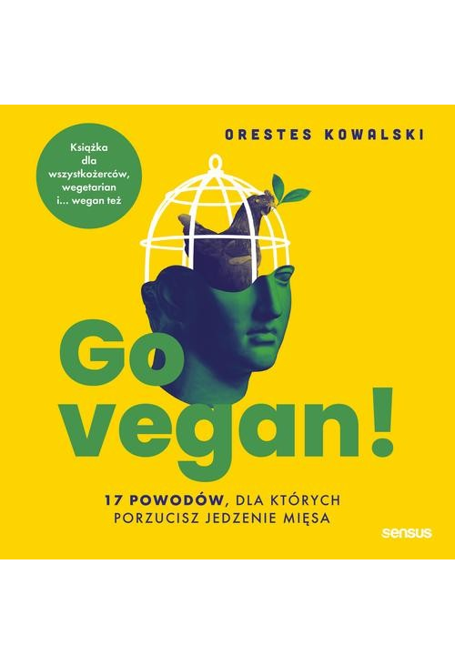 Go vegan! 17 powodów, dla których porzucisz jedzenie mięsa. Książka dla wszystkożerców, wegetarian i... wegan też