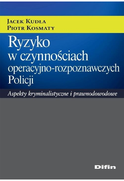 Ryzyko w czynnościach operacyjno-rozpoznawczych Policji. Aspekty kryminalistyczne i prawnodowodowe