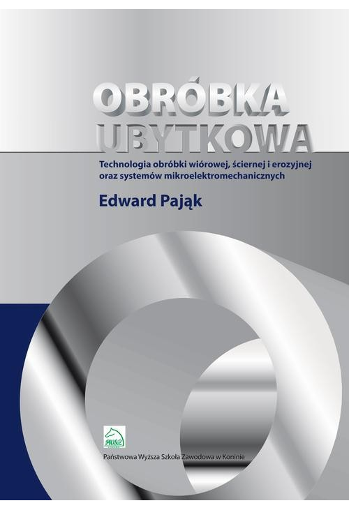 Obróbka ubytkowa - technologia obróbki wiórowej, ściernej i erozyjnej oraz systemów mikroelektromec