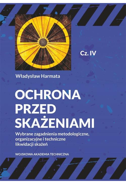 Ochrona przed skażeniami. Część IV. Wybrane zagadnienia metodologiczne, organizacyjne i techniczne likwidacji skażeń