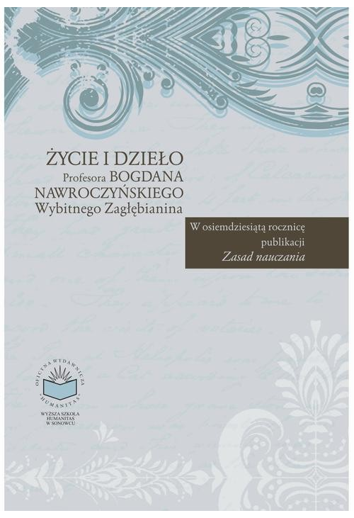 Życie i dzieło Profesora Bogdana Nawroczyńskiego wybitnego Zagłębianina. W osiemdziesiątą rocznicę publikacji "Zasad nauczan...