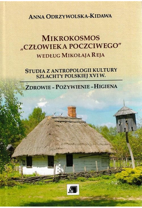 Mikrokosmos "człowieka poczciwego" według Mikołaja Reja . Studia z antropologii kultury szlachty polskiej XVI w.