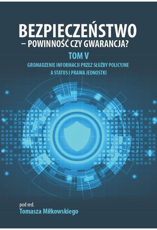 Bezpieczeństwo - powinność czy gwarancja? Tom 5. Gromadzenie informacji przez służby policyjne a status i prawa jednostki