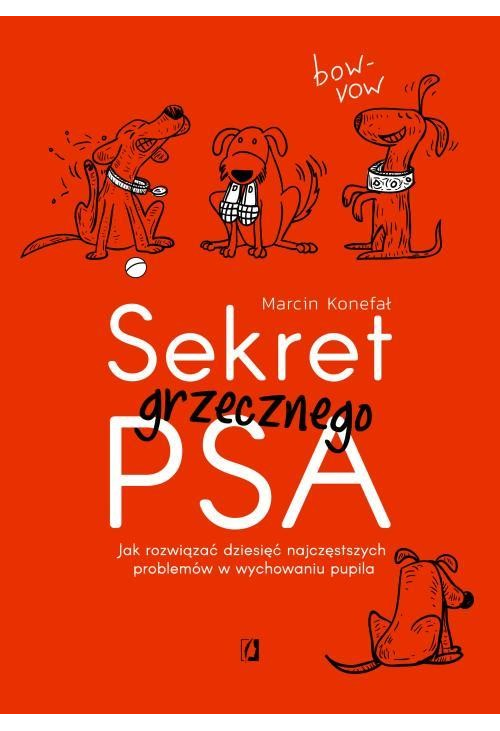 Sekret grzecznego psa. Jak rozwiązać dziesięć najczęstszych problemów w wychowaniu pupila