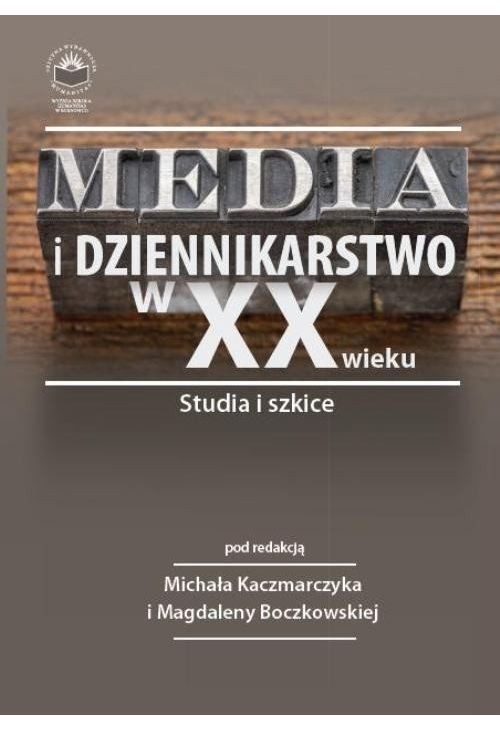 Media i dziennikarstwo w XX wieku. Studia i szkice