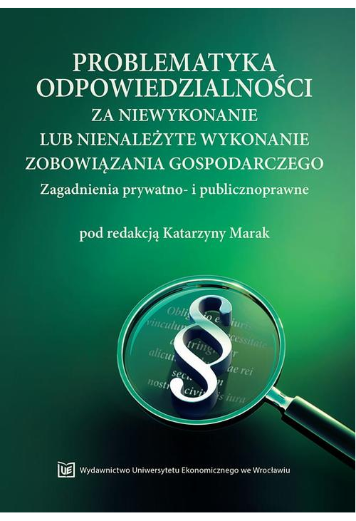 Problematyka odpowiedzialności za niewykonanie lub nienależyte wykonanie zobowiązania gospodarczego. Zagadnienia prywatno- i...