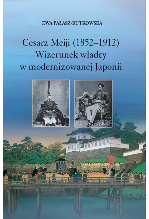 Cesarz Meiji (1852-1912). Wizerunek władcy w modernizowanej Japonii w setną rocznicę śmierci cesarza