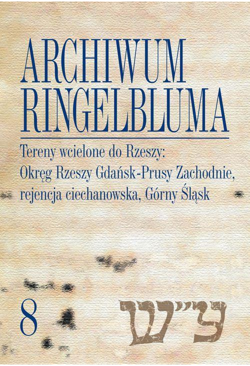 Archiwum Ringelbluma. Konspiracyjne Archiwum Getta Warszawy, tom 8. Tereny wcielone do Rzeszy: Okręg Rzeszy Gdańsk-Prusy Zac...