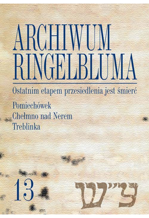 Archiwum Ringelbluma. Konspiracyjne Archiwum Getta Warszawy, tom 13, Ostatnim etapem przesiedlenia jest śmierć. Pomiechówek,...