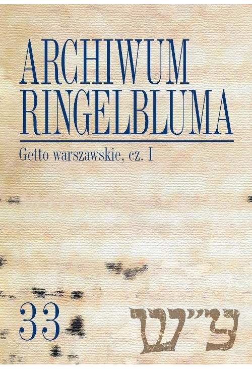 Archiwum Ringelbluma. Konspiracyjne Archiwum Getta Warszawy. Tom 33, Getto warszawskie, cz. 1