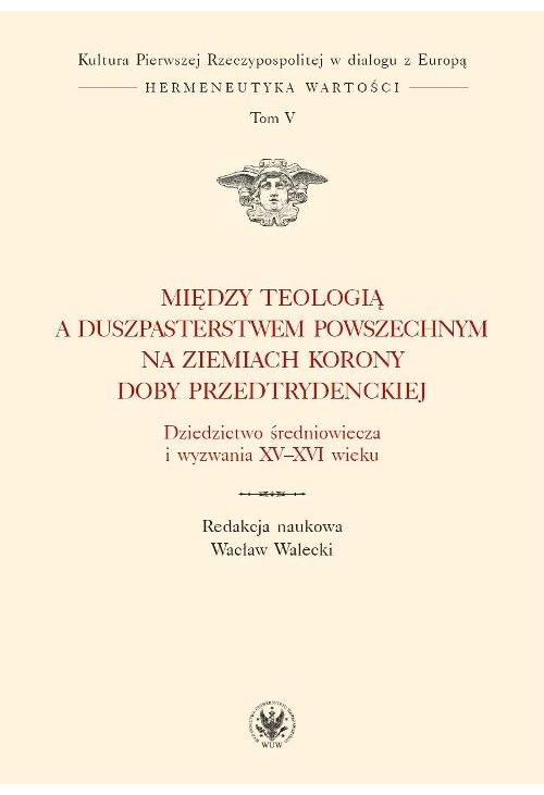 Między teologią a duszpasterstwem powszechnym na ziemiach Korony doby przedtrydenckiej. Tom V