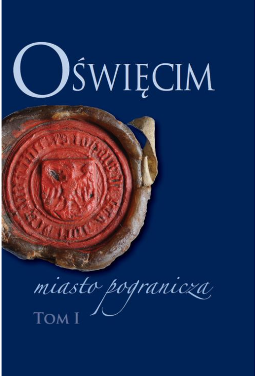 Oświęcim - miasto pogranicza. Tom I