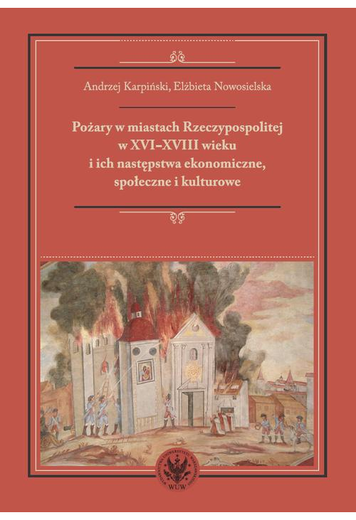 Pożary w miastach Rzeczypospolitej w XVI-XVIII wieku i ich następstwa ekonomiczne, społeczne i kulturowe (monografia)