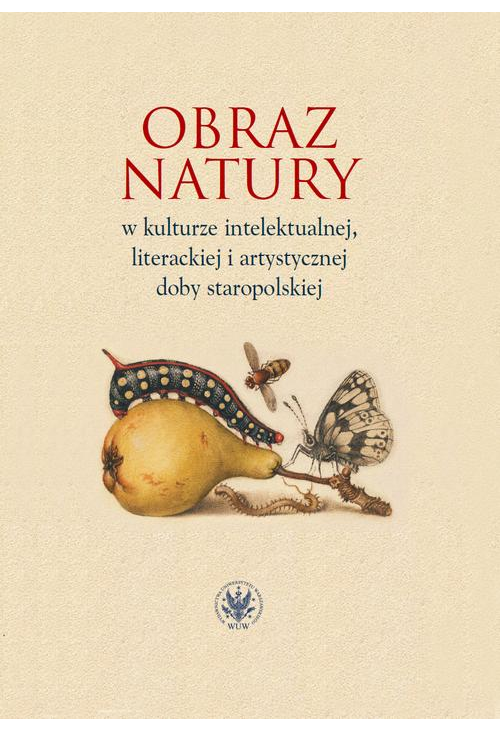 Obraz natury w kulturze intelektualnej literackiej i artystycznej doby staropolskiej